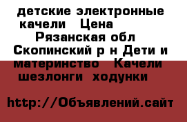 детские электронные качели › Цена ­ 2 500 - Рязанская обл., Скопинский р-н Дети и материнство » Качели, шезлонги, ходунки   